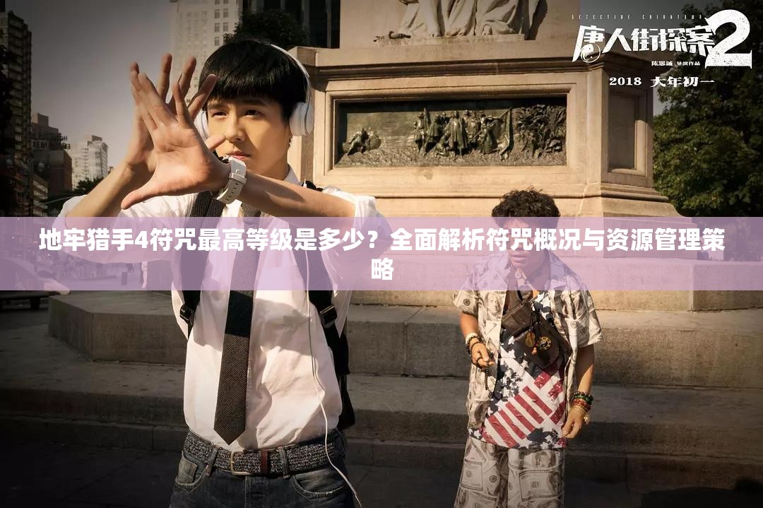 地牢猎手4符咒最高等级是多少？全面解析符咒概况与资源管理策略