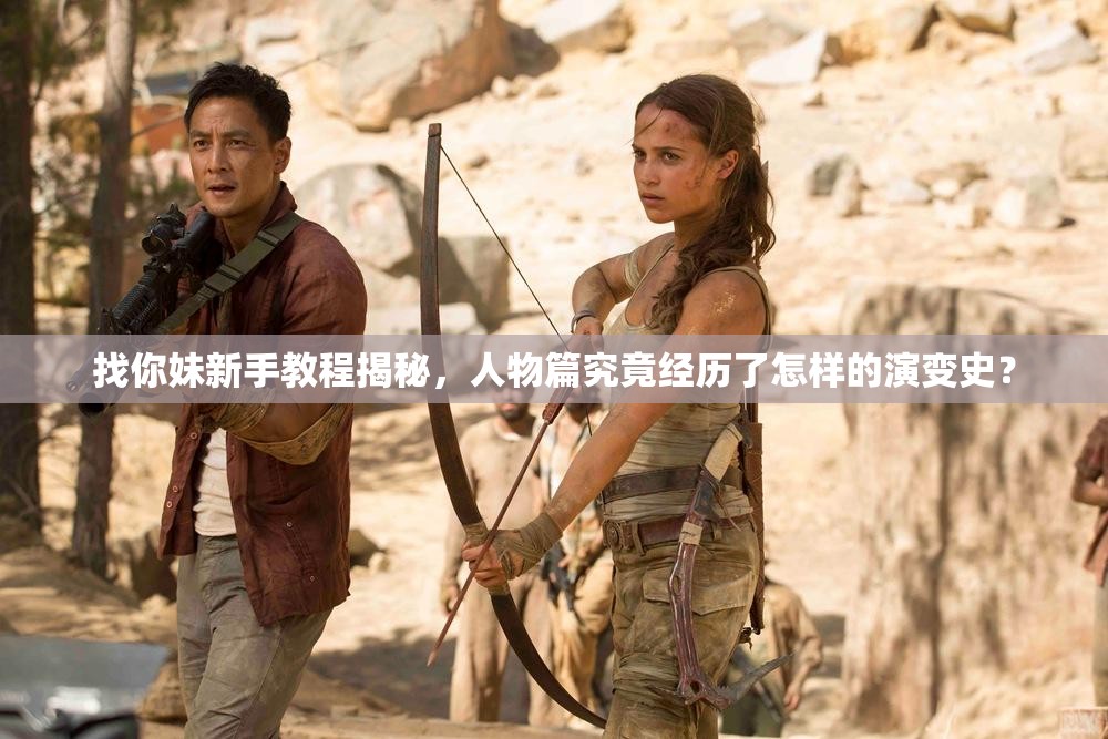 找你妹新手教程揭秘，人物篇究竟经历了怎样的演变史？