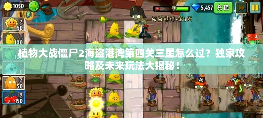 植物大战僵尸2海盗港湾第四关三星怎么过？独家攻略及未来玩法大揭秘！