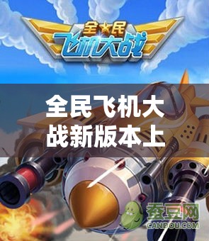 全民飞机大战新版本上线，如何高效获取金币？详解攻略来了！