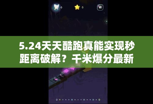 5.24天天酷跑真能实现秒距离破解？千米爆分最新版深度揭秘是真的吗？