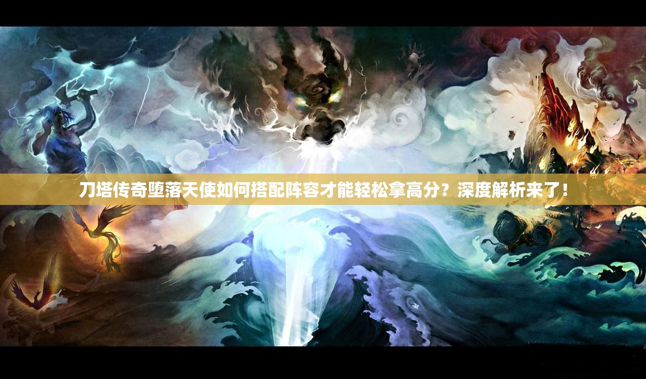 刀塔传奇堕落天使如何搭配阵容才能轻松拿高分？深度解析来了！