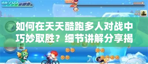 如何在天天酷跑多人对战中巧妙取胜？细节讲解分享揭秘悬念