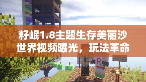 籽岷1.8主题生存美丽沙世界视频曝光，玩法革命三大趋势将如何改变我的世界？