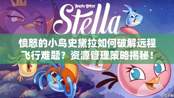 愤怒的小鸟史黛拉如何破解远程飞行难题？资源管理策略揭秘！