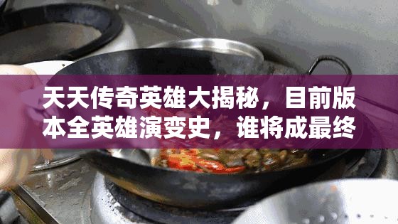 天天传奇英雄大揭秘，目前版本全英雄演变史，谁将成最终王者？