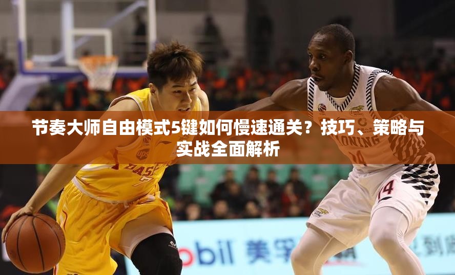 节奏大师自由模式5键如何慢速通关？技巧、策略与实战全面解析
