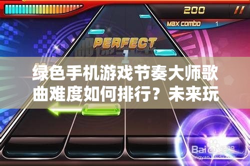 绿色手机游戏节奏大师歌曲难度如何排行？未来玩法会有哪些革命性变化？