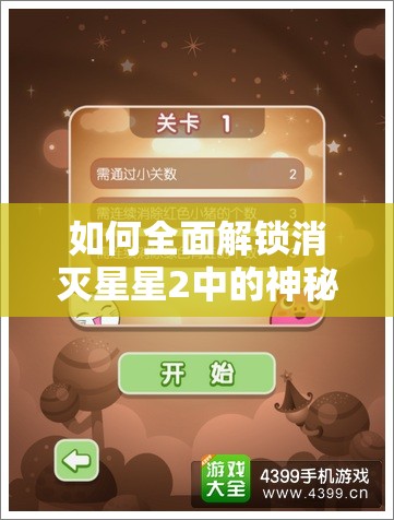 如何全面解锁消灭星星2中的神秘道具？全攻略揭秘疑问！