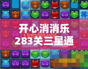 开心消消乐283关三星通关秘籍何在？未来玩法将如何革命性变革？
