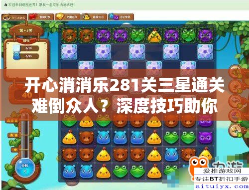 开心消消乐281关三星通关难倒众人？深度技巧助你轻松过关！