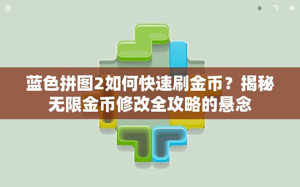 蓝色拼图2如何快速刷金币？揭秘无限金币修改全攻略的悬念