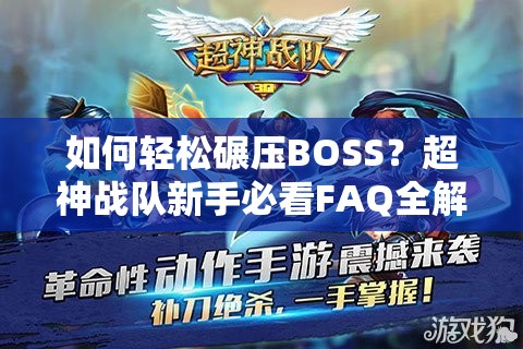 如何轻松碾压BOSS？超神战队新手必看FAQ全解析揭秘！
