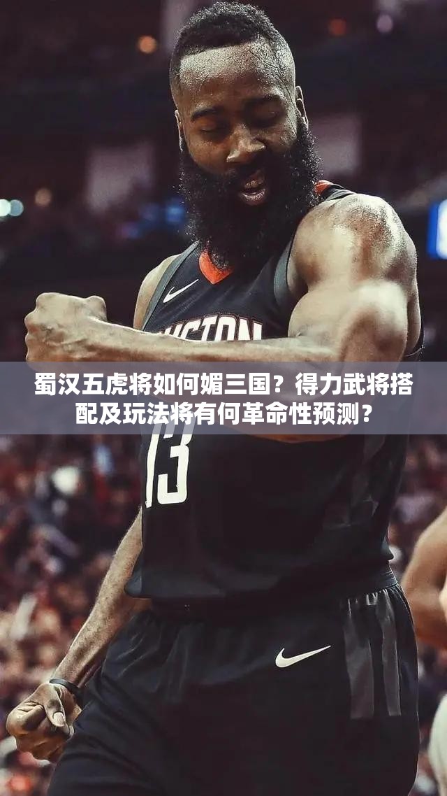 蜀汉五虎将如何媚三国？得力武将搭配及玩法将有何革命性预测？