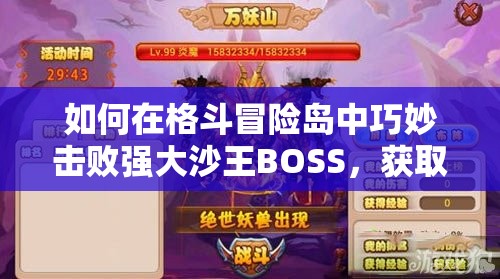 如何在格斗冒险岛中巧妙击败强大沙王BOSS，获取胜利秘诀？