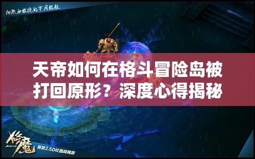 天帝如何在格斗冒险岛被打回原形？深度心得揭秘创新游戏体验