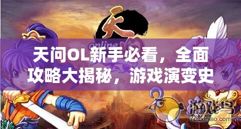 天问OL新手必看，全面攻略大揭秘，游戏演变史专题中隐藏了哪些秘密？