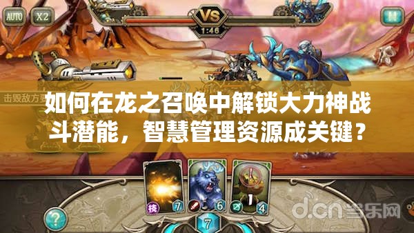 如何在龙之召唤中解锁大力神战斗潜能，智慧管理资源成关键？