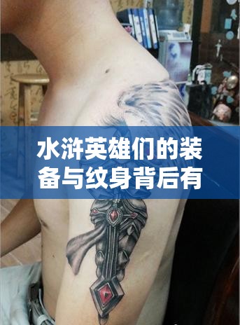 水浒英雄们的装备与纹身背后有何不为人知的心得秘密？