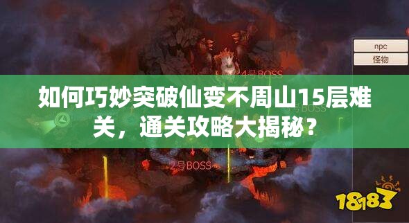 如何巧妙突破仙变不周山15层难关，通关攻略大揭秘？