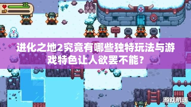 进化之地2究竟有哪些独特玩法与游戏特色让人欲罢不能？