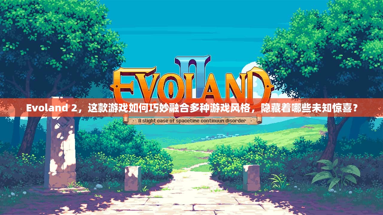 Evoland 2，这款游戏如何巧妙融合多种游戏风格，隐藏着哪些未知惊喜？