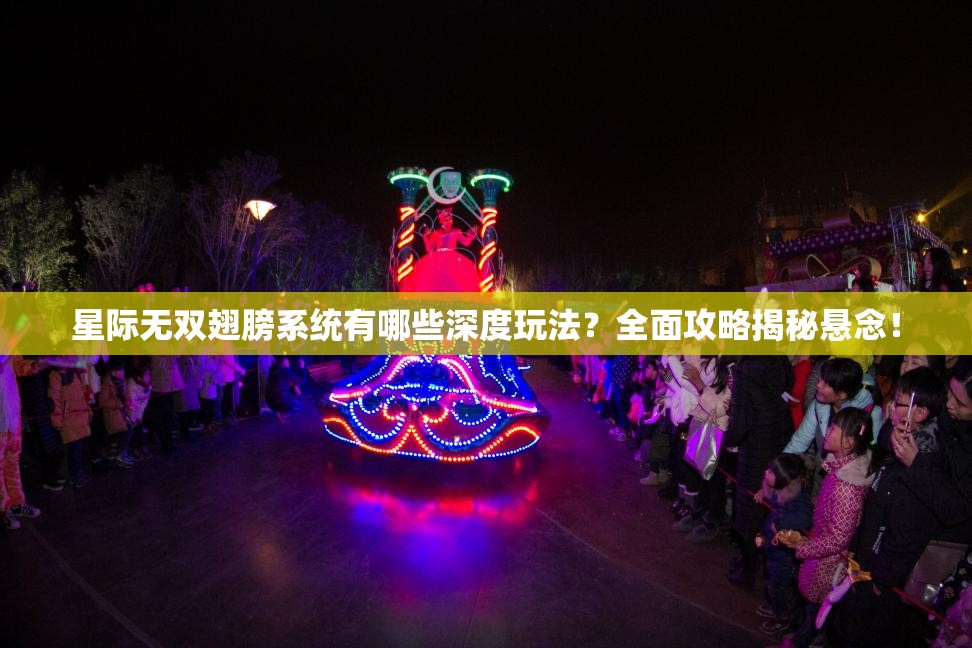 星际无双翅膀系统有哪些深度玩法？全面攻略揭秘悬念！