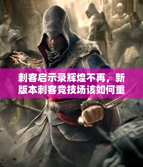 刺客启示录辉煌不再，新版本刺客竞技场该如何重振雄风？