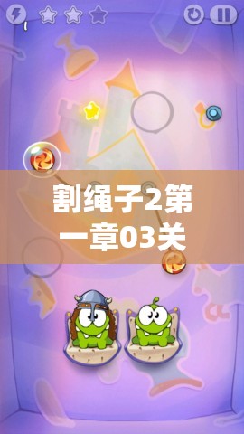 割绳子2第一章03关如何通关？视频攻略揭秘底层逻辑与操作映射深度技巧？