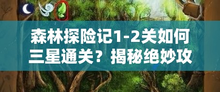 森林探险记1-2关如何三星通关？揭秘绝妙攻略，你准备好了吗？