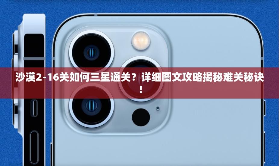 沙漠2-16关如何三星通关？详细图文攻略揭秘难关秘诀！