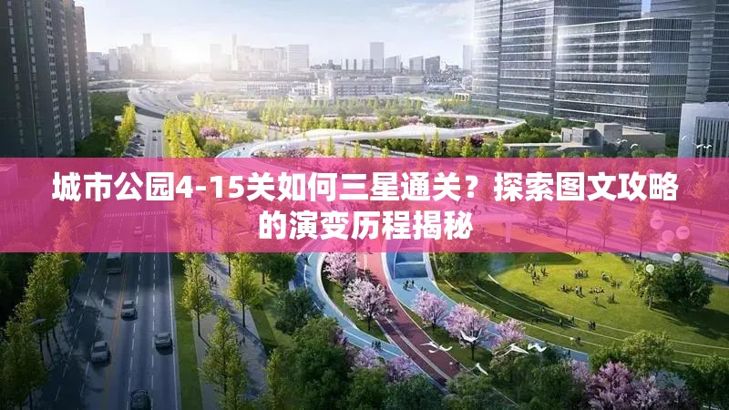 城市公园4-15关如何三星通关？探索图文攻略的演变历程揭秘