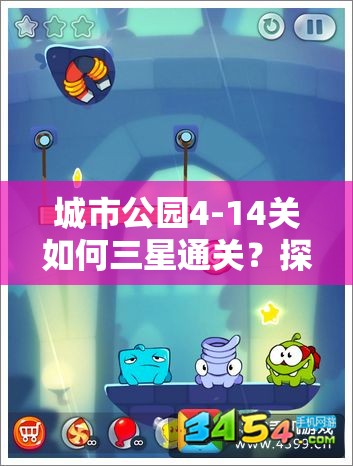 城市公园4-14关如何三星通关？探索图文攻略的演变历程揭秘