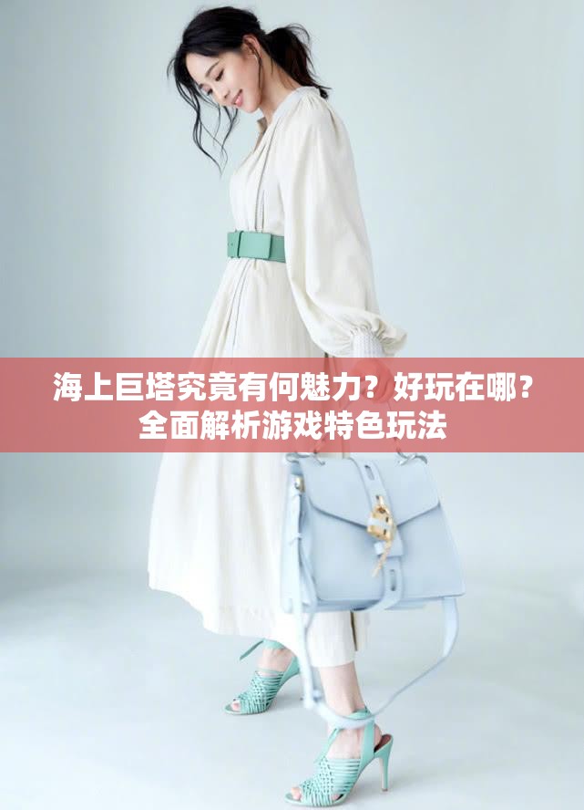 海上巨塔究竟有何魅力？好玩在哪？全面解析游戏特色玩法