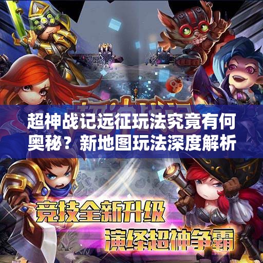 超神战记远征玩法究竟有何奥秘？新地图玩法深度解析带你揭秘！