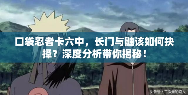 口袋忍者卡六中，长门与鼬该如何抉择？深度分析带你揭秘！