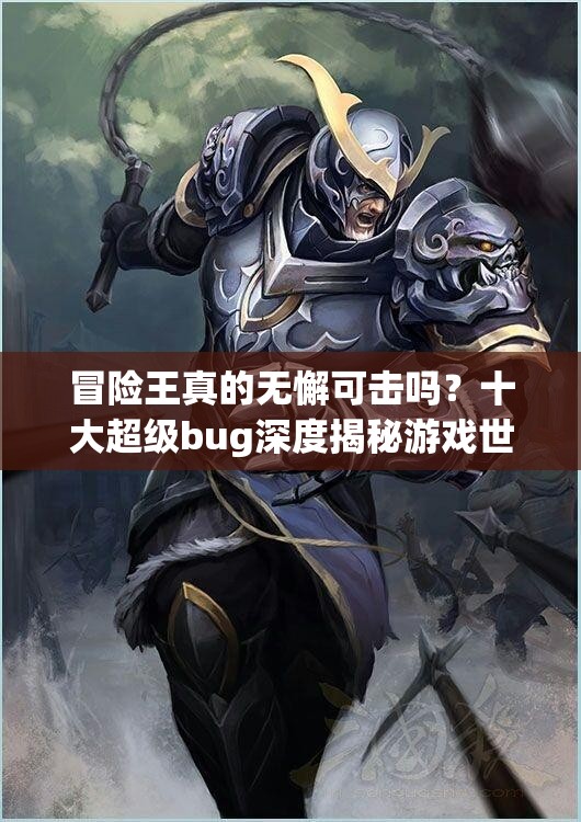 冒险王真的无懈可击吗？十大超级bug深度揭秘游戏世界的奇妙漏洞