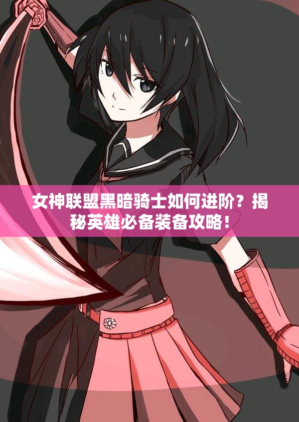 女神联盟黑暗骑士如何进阶？揭秘英雄必备装备攻略！
