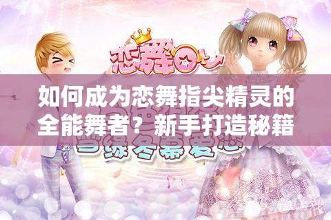 如何成为恋舞指尖精灵的全能舞者？新手打造秘籍揭秘！