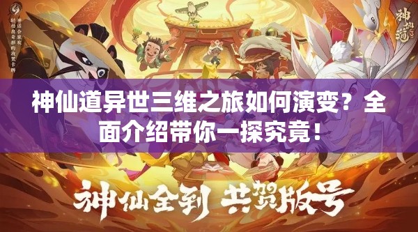 神仙道异世三维之旅如何演变？全面介绍带你一探究竟！