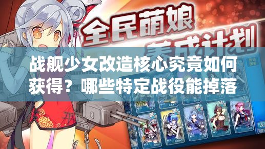 战舰少女改造核心究竟如何获得？哪些特定战役能掉落这一关键资源？