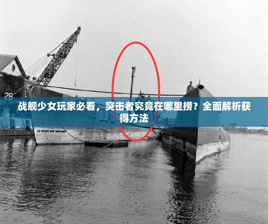 战舰少女玩家必看，突击者究竟在哪里捞？全面解析获得方法
