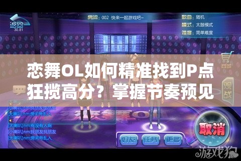 恋舞OL如何精准找到P点狂揽高分？掌握节奏预见未来玩法大揭秘？