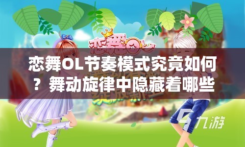 恋舞OL节奏模式究竟如何？舞动旋律中隐藏着哪些创新无限？
