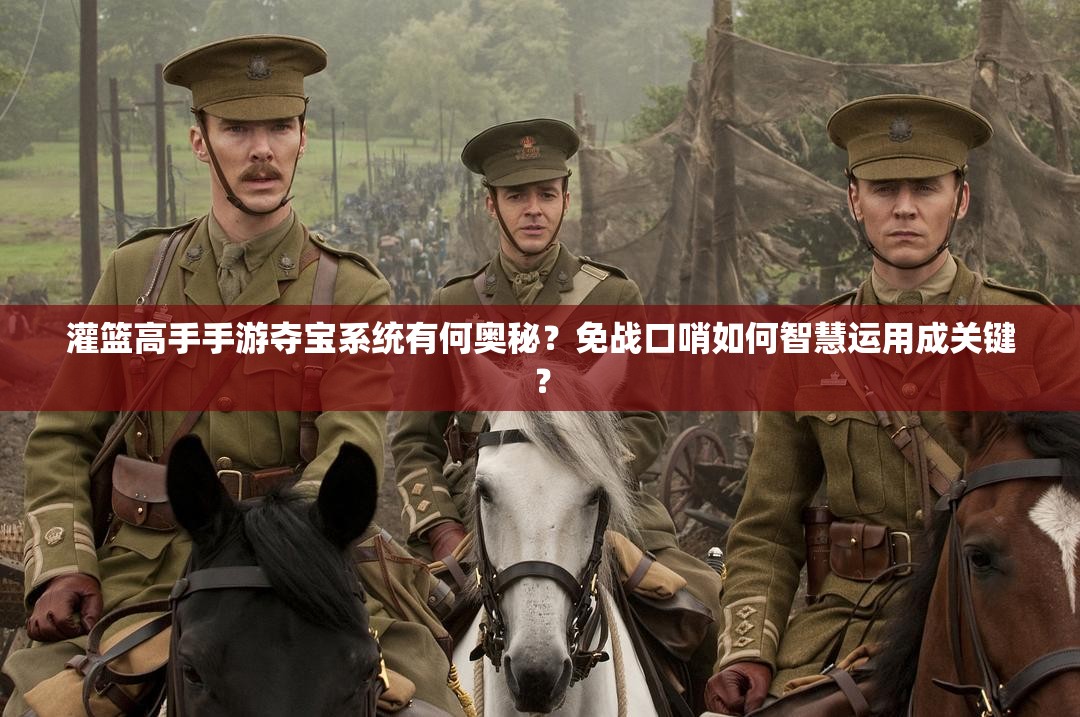 灌篮高手手游夺宝系统有何奥秘？免战口哨如何智慧运用成关键？