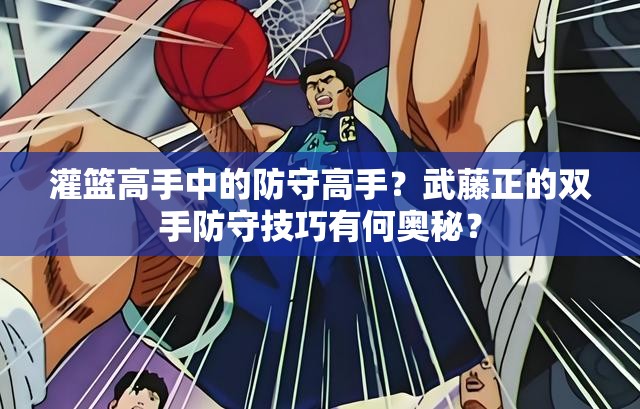 灌篮高手中的防守高手？武藤正的双手防守技巧有何奥秘？