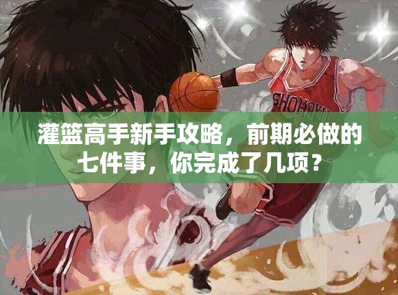 灌篮高手新手攻略，前期必做的七件事，你完成了几项？