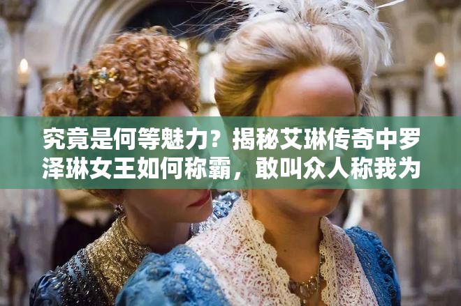 究竟是何等魅力？揭秘艾琳传奇中罗泽琳女王如何称霸，敢叫众人称我为女王大人？