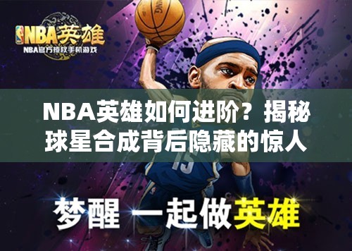 NBA英雄如何进阶？揭秘球星合成背后隐藏的惊人奥秘？