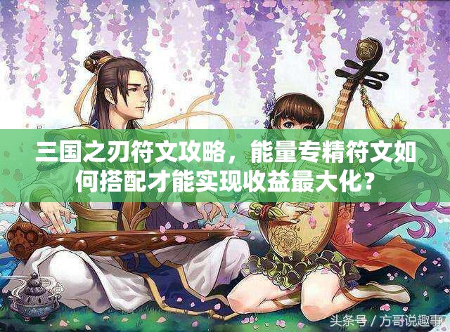 三国之刃符文攻略，能量专精符文如何搭配才能实现收益最大化？